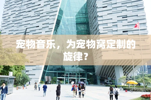 宠物音乐，为宠物窝定制的旋律？
