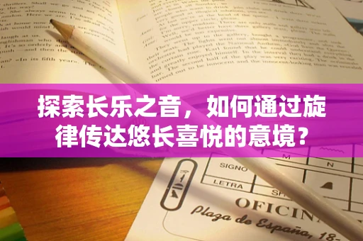 探索长乐之音，如何通过旋律传达悠长喜悦的意境？
