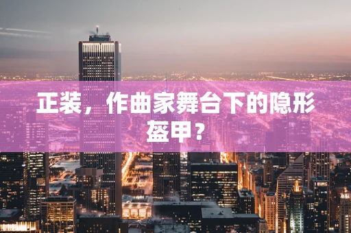 正装，作曲家舞台下的隐形盔甲？
