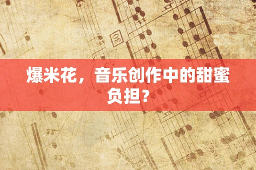 爆米花，音乐创作中的甜蜜负担？