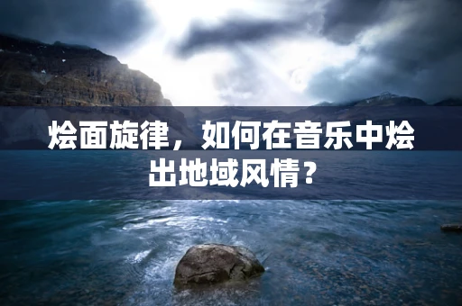 烩面旋律，如何在音乐中烩出地域风情？