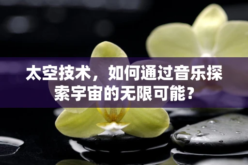太空技术，如何通过音乐探索宇宙的无限可能？