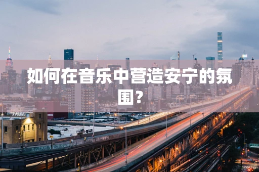 如何在音乐中营造安宁的氛围？