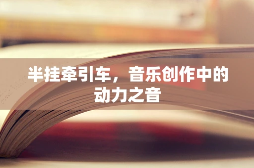 半挂牵引车，音乐创作中的动力之音