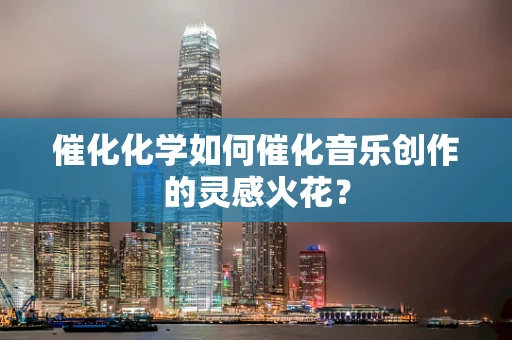 催化化学如何催化音乐创作的灵感火花？
