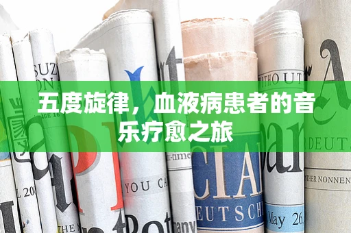 五度旋律，血液病患者的音乐疗愈之旅