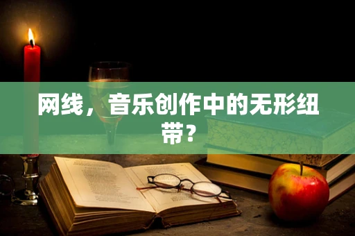 网线，音乐创作中的无形纽带？