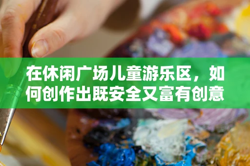在休闲广场儿童游乐区，如何创作出既安全又富有创意的儿歌？