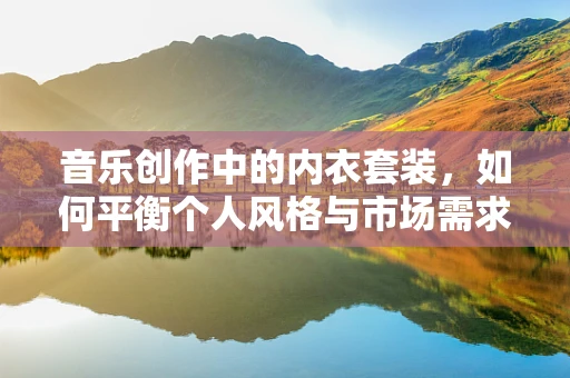 音乐创作中的内衣套装，如何平衡个人风格与市场需求？