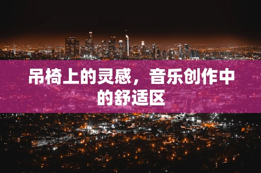 吊椅上的灵感，音乐创作中的舒适区