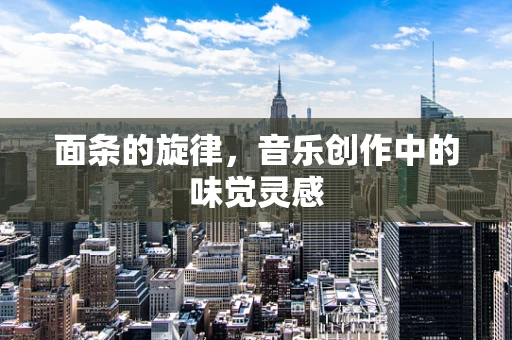 面条的旋律，音乐创作中的味觉灵感