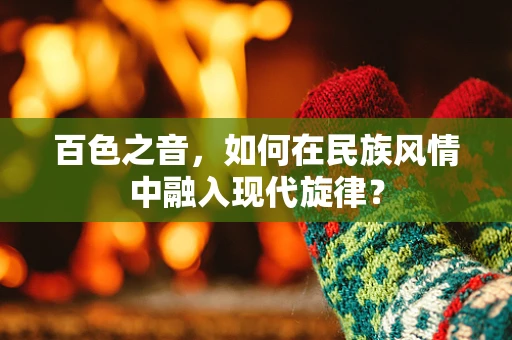 百色之音，如何在民族风情中融入现代旋律？