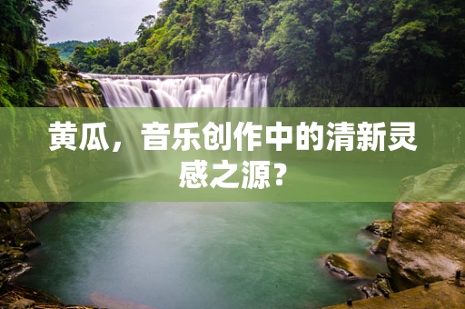 黄瓜，音乐创作中的清新灵感之源？
