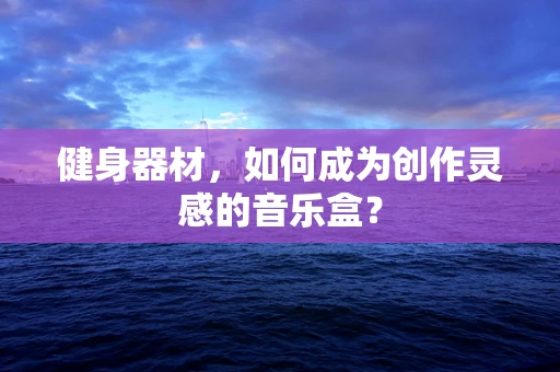 健身器材，如何成为创作灵感的音乐盒？