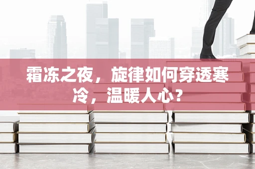霜冻之夜，旋律如何穿透寒冷，温暖人心？