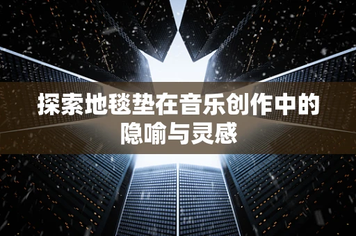 探索地毯垫在音乐创作中的隐喻与灵感