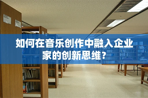 如何在音乐创作中融入企业家的创新思维？