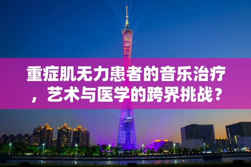 重症肌无力患者的音乐治疗，艺术与医学的跨界挑战？