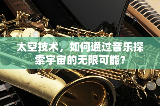 太空技术，如何通过音乐探索宇宙的无限可能？