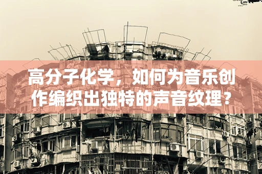 高分子化学，如何为音乐创作编织出独特的声音纹理？