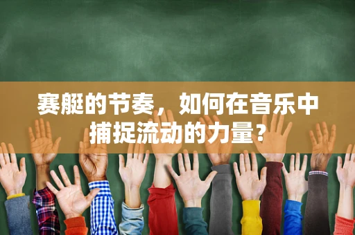 赛艇的节奏，如何在音乐中捕捉流动的力量？