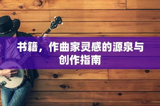 书籍，作曲家灵感的源泉与创作指南