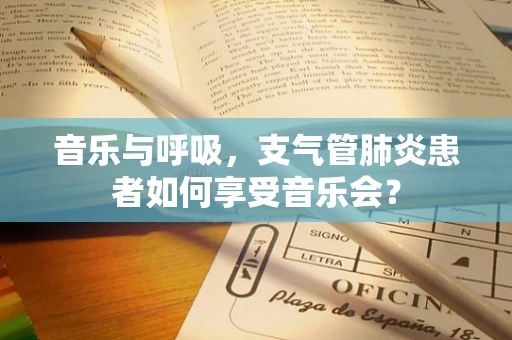 音乐与呼吸，支气管肺炎患者如何享受音乐会？