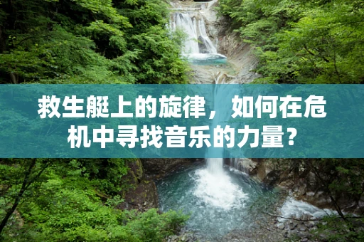 救生艇上的旋律，如何在危机中寻找音乐的力量？