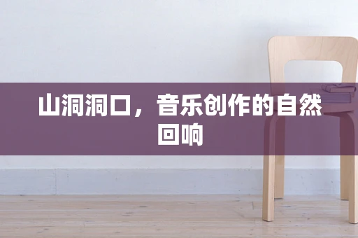山洞洞口，音乐创作的自然回响