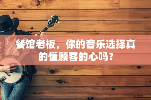 餐馆老板，你的音乐选择真的懂顾客的心吗？
