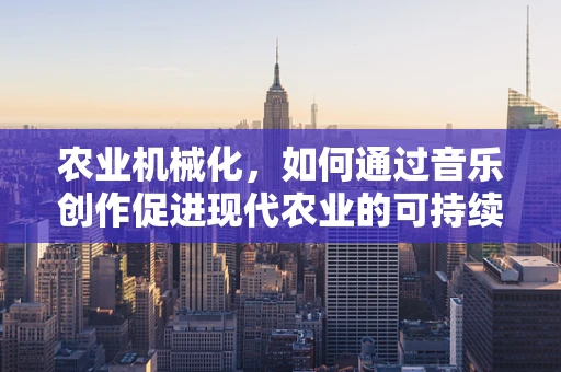 农业机械化，如何通过音乐创作促进现代农业的可持续发展？