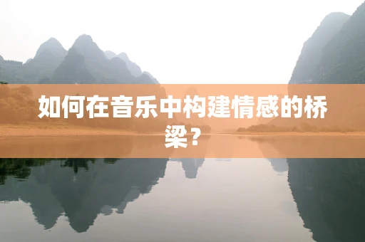 如何在音乐中构建情感的桥梁？