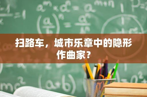 扫路车，城市乐章中的隐形作曲家？