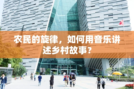 农民的旋律，如何用音乐讲述乡村故事？