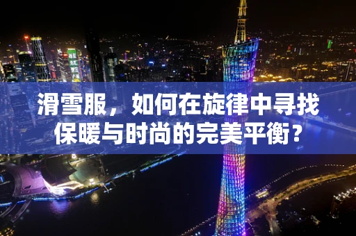 滑雪服，如何在旋律中寻找保暖与时尚的完美平衡？