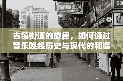 古镇街道的旋律，如何通过音乐唤起历史与现代的和谐共鸣？