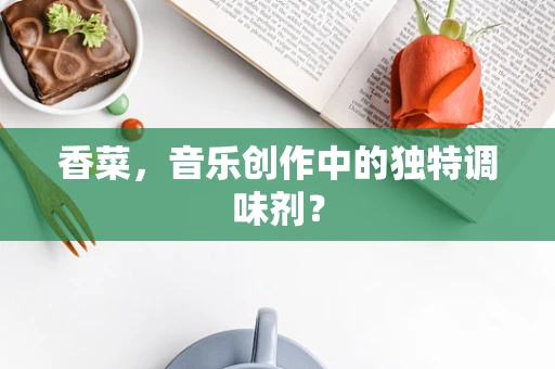 香菜，音乐创作中的独特调味剂？