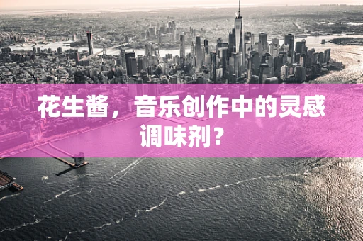 花生酱，音乐创作中的灵感调味剂？