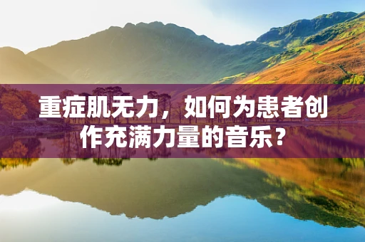 重症肌无力，如何为患者创作充满力量的音乐？