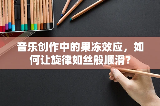 音乐创作中的果冻效应，如何让旋律如丝般顺滑？