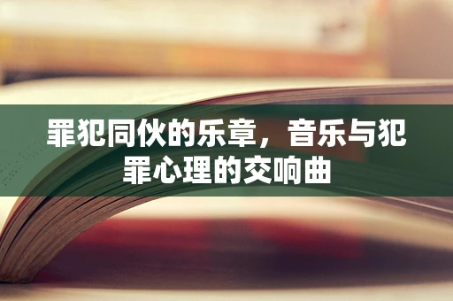 罪犯同伙的乐章，音乐与犯罪心理的交响曲
