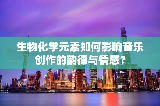 生物化学元素如何影响音乐创作的韵律与情感？
