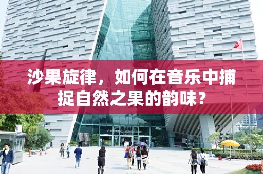 沙果旋律，如何在音乐中捕捉自然之果的韵味？