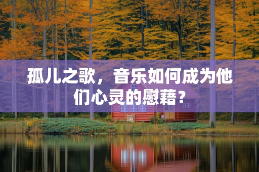 孤儿之歌，音乐如何成为他们心灵的慰藉？