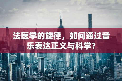 法医学的旋律，如何通过音乐表达正义与科学？