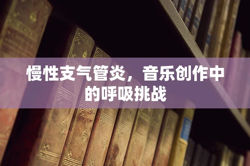 慢性支气管炎，音乐创作中的呼吸挑战