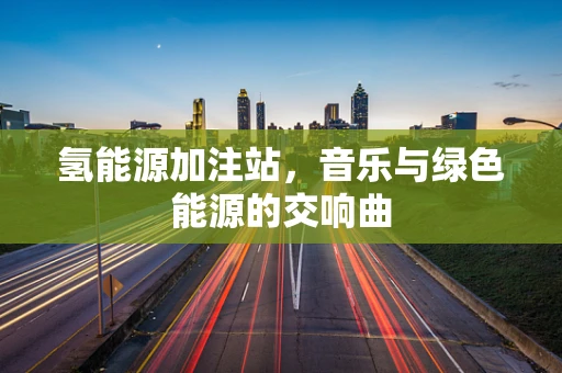 氢能源加注站，音乐与绿色能源的交响曲
