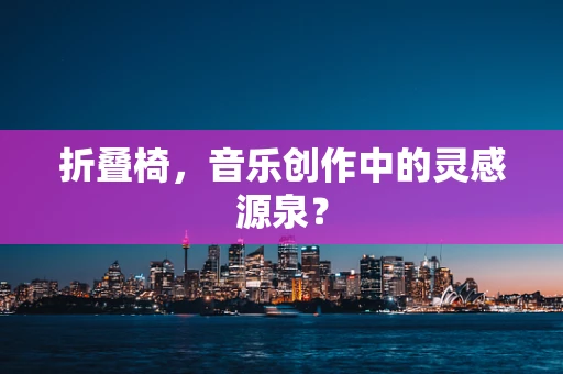 折叠椅，音乐创作中的灵感源泉？