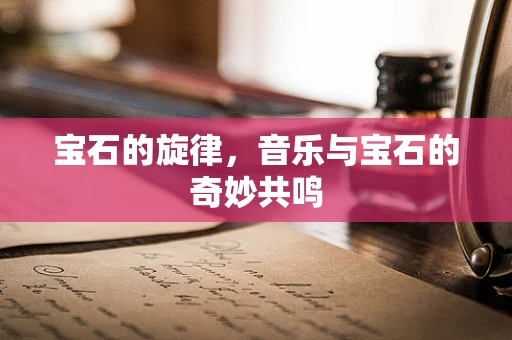 宝石的旋律，音乐与宝石的奇妙共鸣