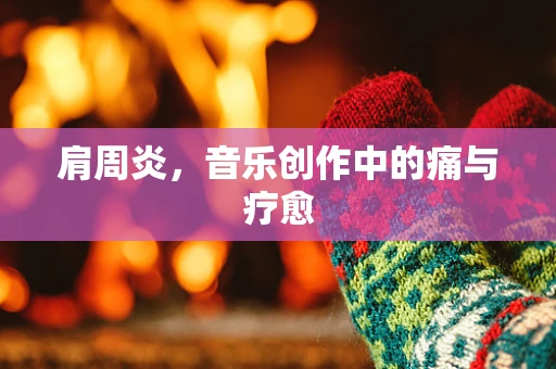 肩周炎，音乐创作中的痛与疗愈